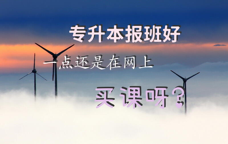 专升本，报班好一点还是在网上买课呀？