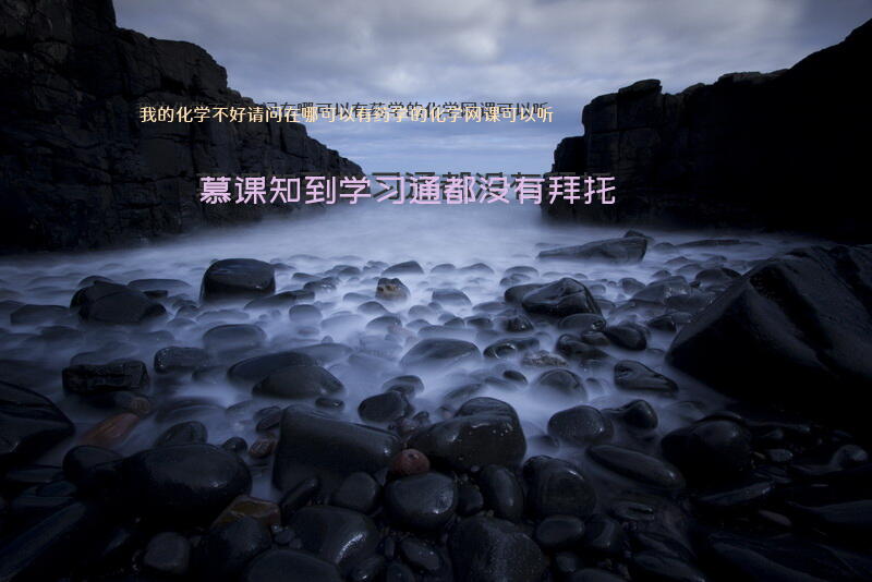 我的化学不好，请问在哪可以有药学的化学网课可以听？慕课，知到，学习通都没有，拜托？