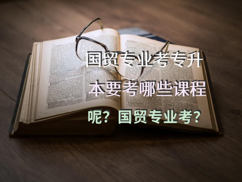 国贸专业考专升本要考哪些课程呢？国贸专业考？