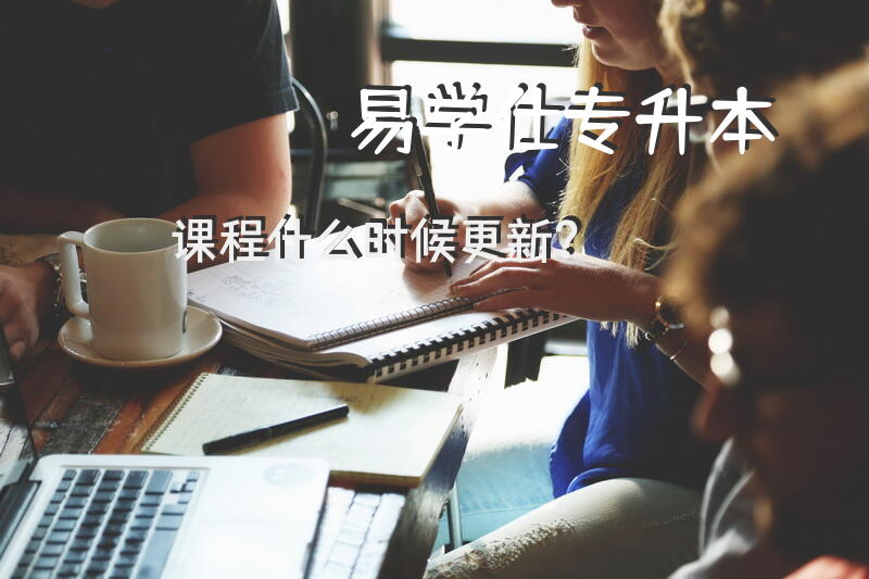 易学仕专升本课程什么时候更新？