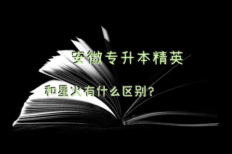 安徽专升本，精英和星火有什么区别？