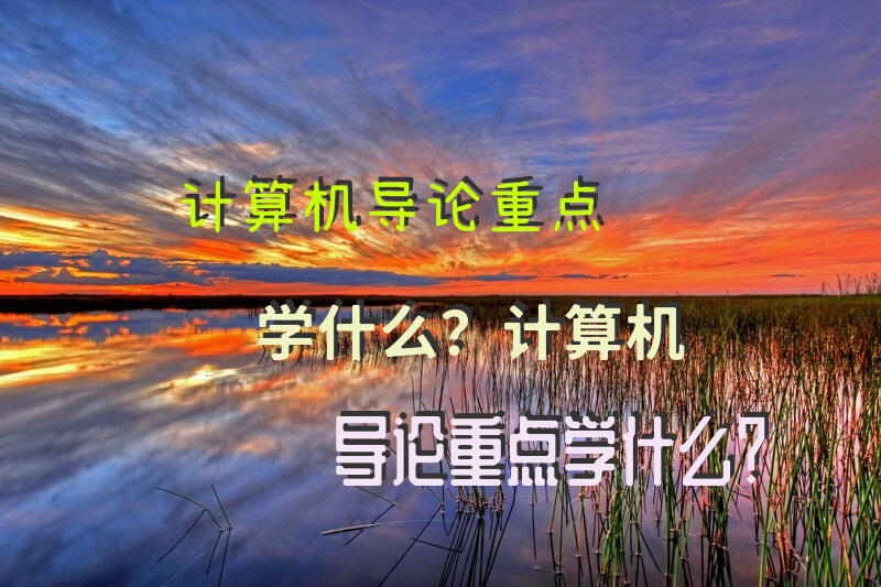 计算机导论重点学什么？计算机导论重点学什么？