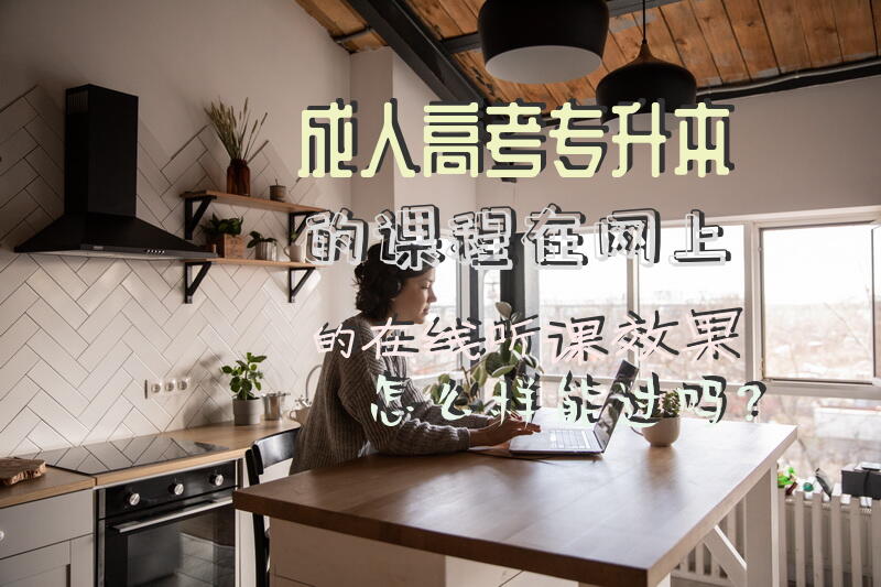 成人高考专升本的课程在网上的在线听课效果怎么样，能过吗？专升本网课一般多少钱？