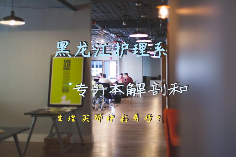 黑龙江护理系专升本解剖和生理买那种书看好？