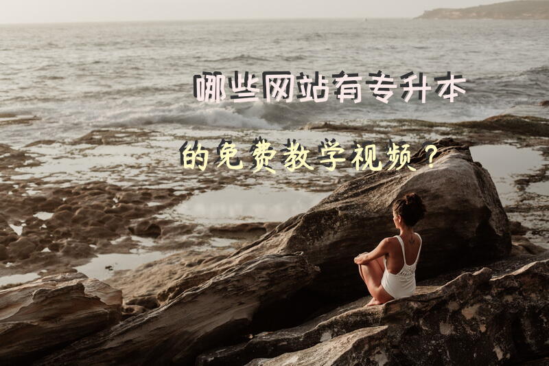 哪些网站有专升本的免费教学视频？学前教育专升本考试科目有哪些？