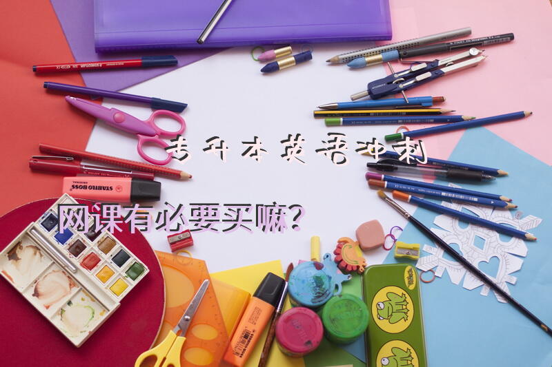 专升本英语冲刺网课有必要买嘛？聚英专升本到底有没有资质？