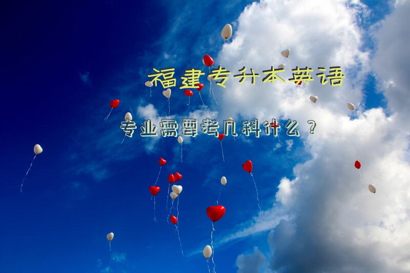 福建专升本英语专业需要考几科什么？